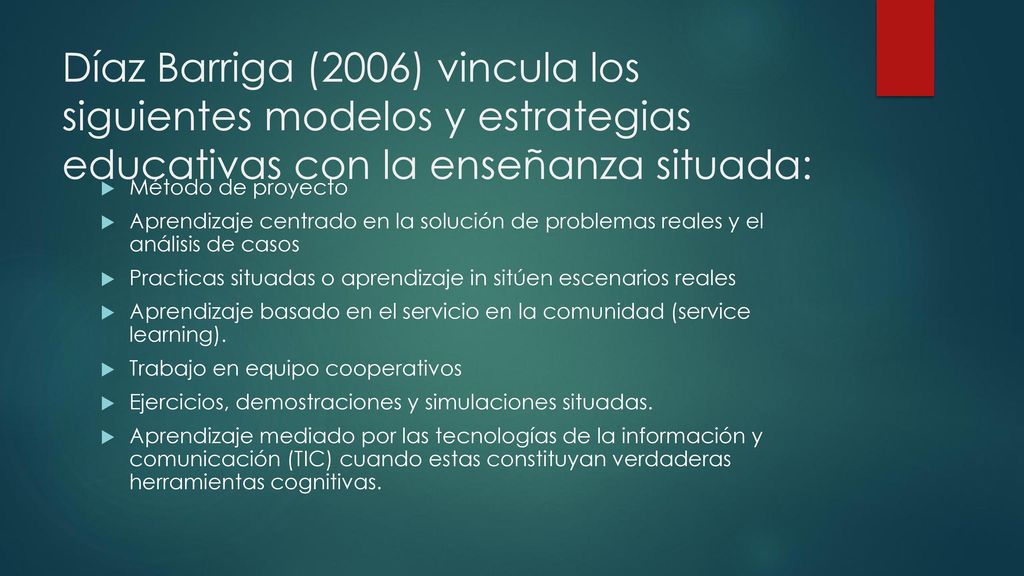 Díaz Barriga (2006) vincula los siguientes modelos y estrategias educativas con la enseñanza situada: