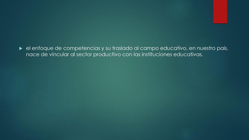 el enfoque de competencias y su traslado al campo educativo, en nuestro país, nace de vincular al sector productivo con las instituciones educativas.