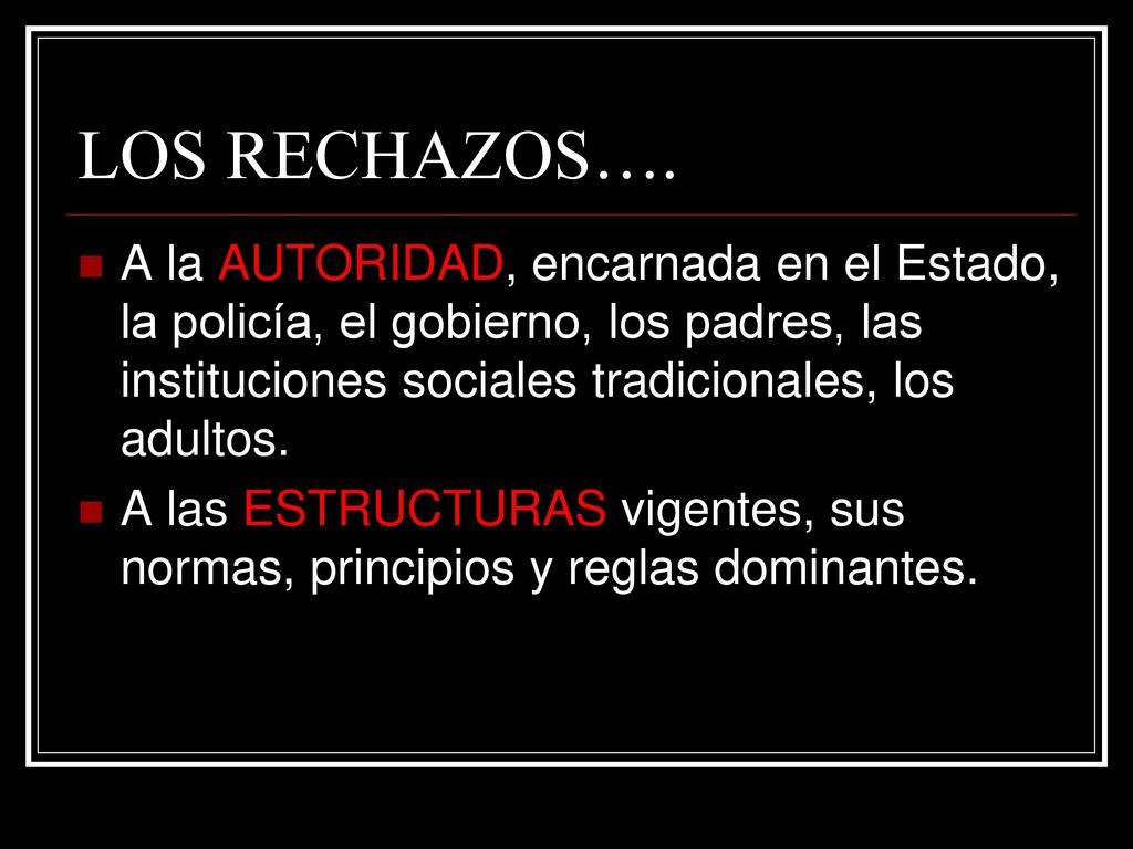 LOS RECHAZOS…. A la AUTORIDAD, encarnada en el Estado, la policía, el gobierno, los padres, las instituciones sociales tradicionales, los adultos.