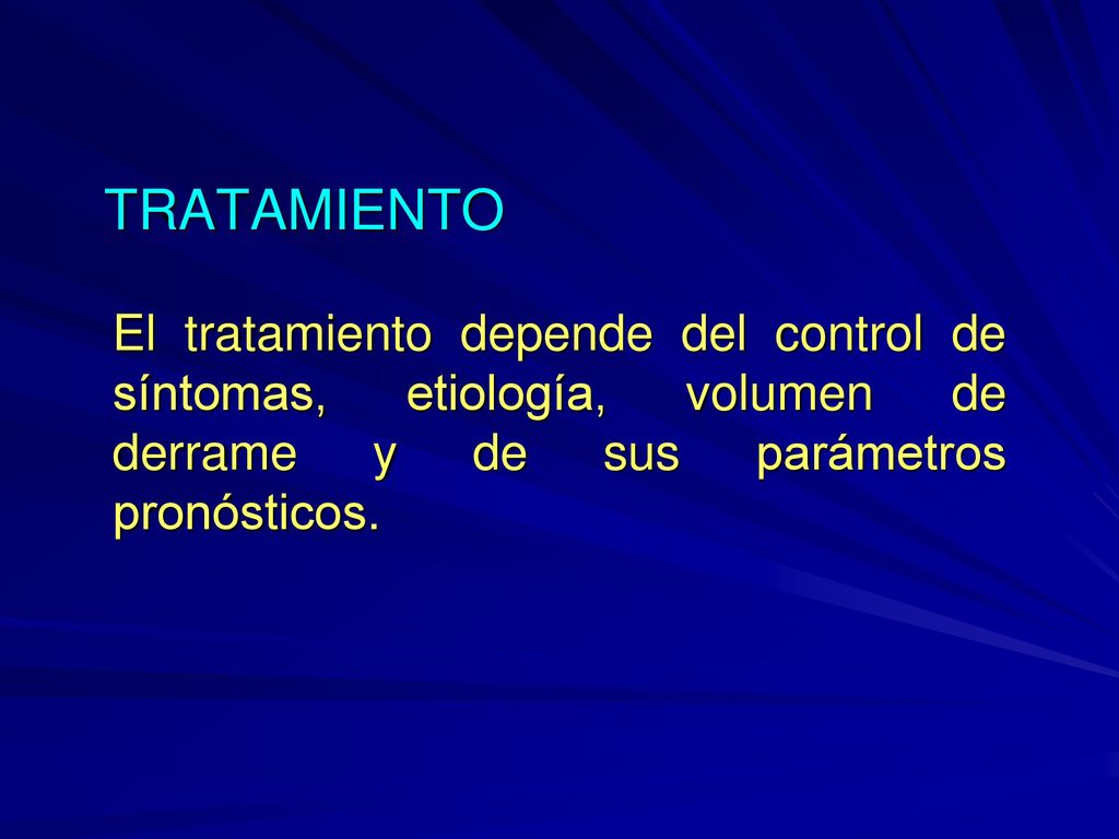 TRATAMIENTO El tratamiento depende del control de síntomas, etiología, volumen de derrame y de sus parámetros pronósticos.