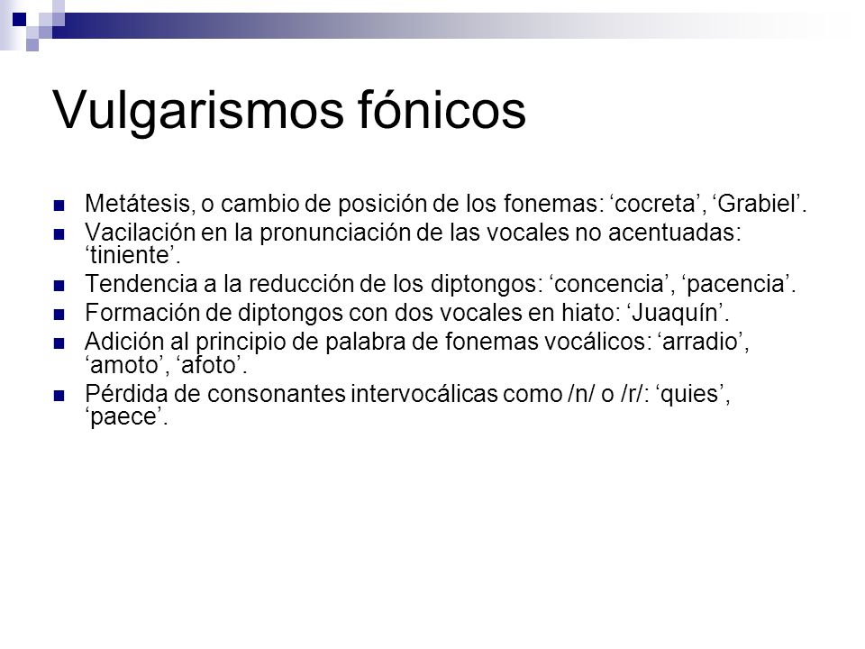 Vulgarismos fónicos Metátesis, o cambio de posición de los fonemas: ‘cocreta’, ‘Grabiel’.