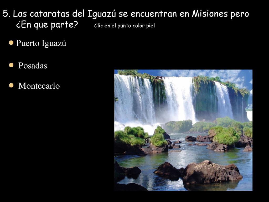 5. Las cataratas del Iguazú se encuentran en Misiones pero ¿En que parte Clic en el punto color piel