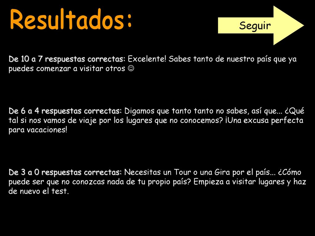 Seguir Resultados: De 10 a 7 respuestas correctas: Excelente! Sabes tanto de nuestro país que ya puedes comenzar a visitar otros 