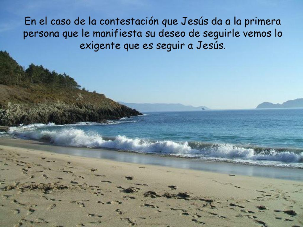 En el caso de la contestación que Jesús da a la primera persona que le manifiesta su deseo de seguirle vemos lo exigente que es seguir a Jesús.