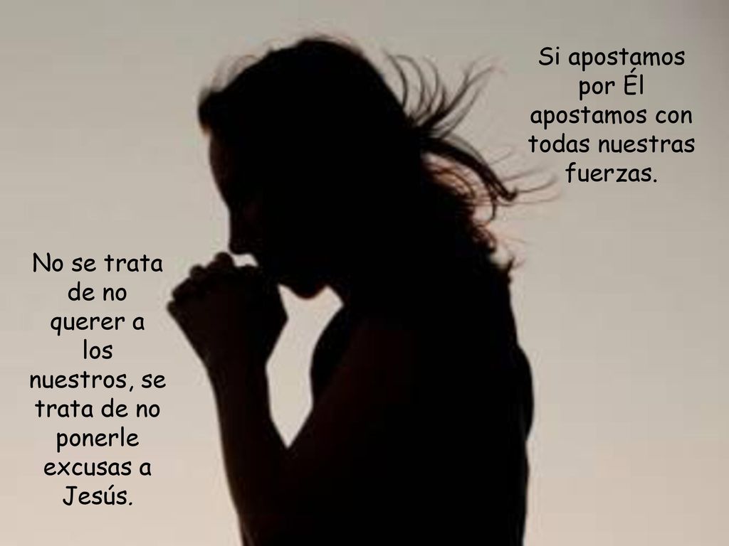 Si apostamos por Él apostamos con todas nuestras fuerzas.
