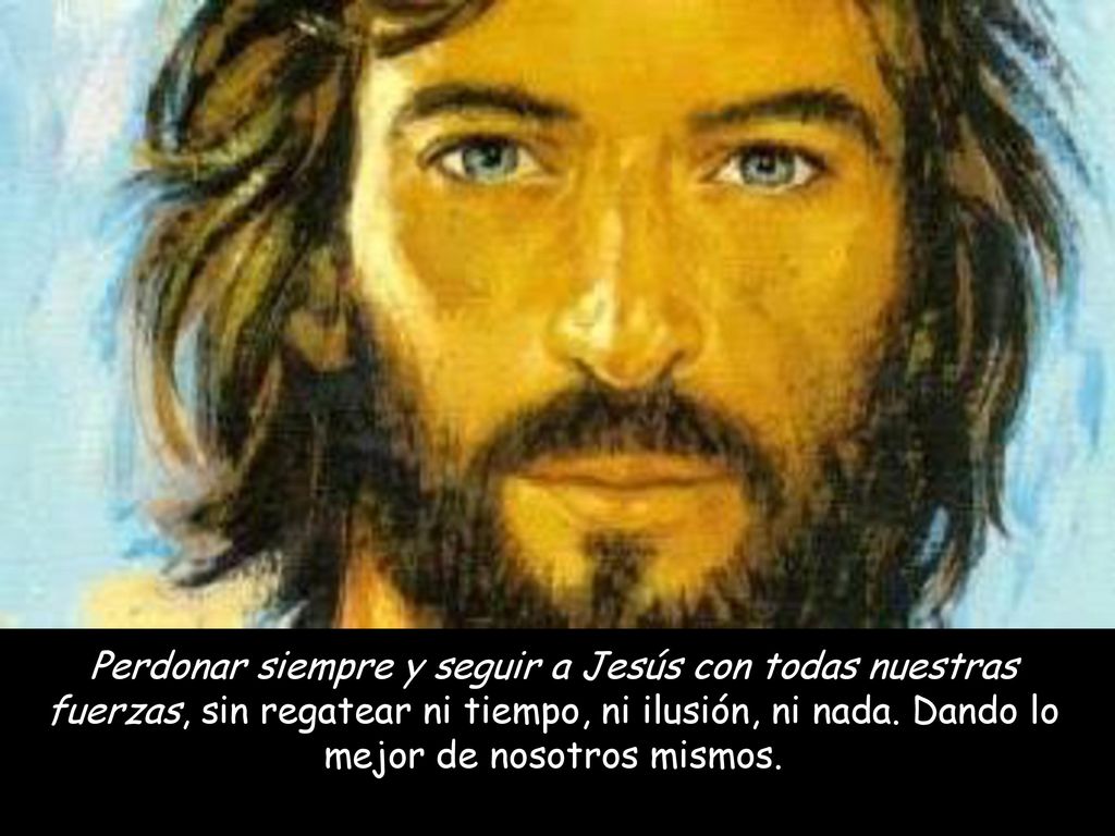 Perdonar siempre y seguir a Jesús con todas nuestras fuerzas, sin regatear ni tiempo, ni ilusión, ni nada.