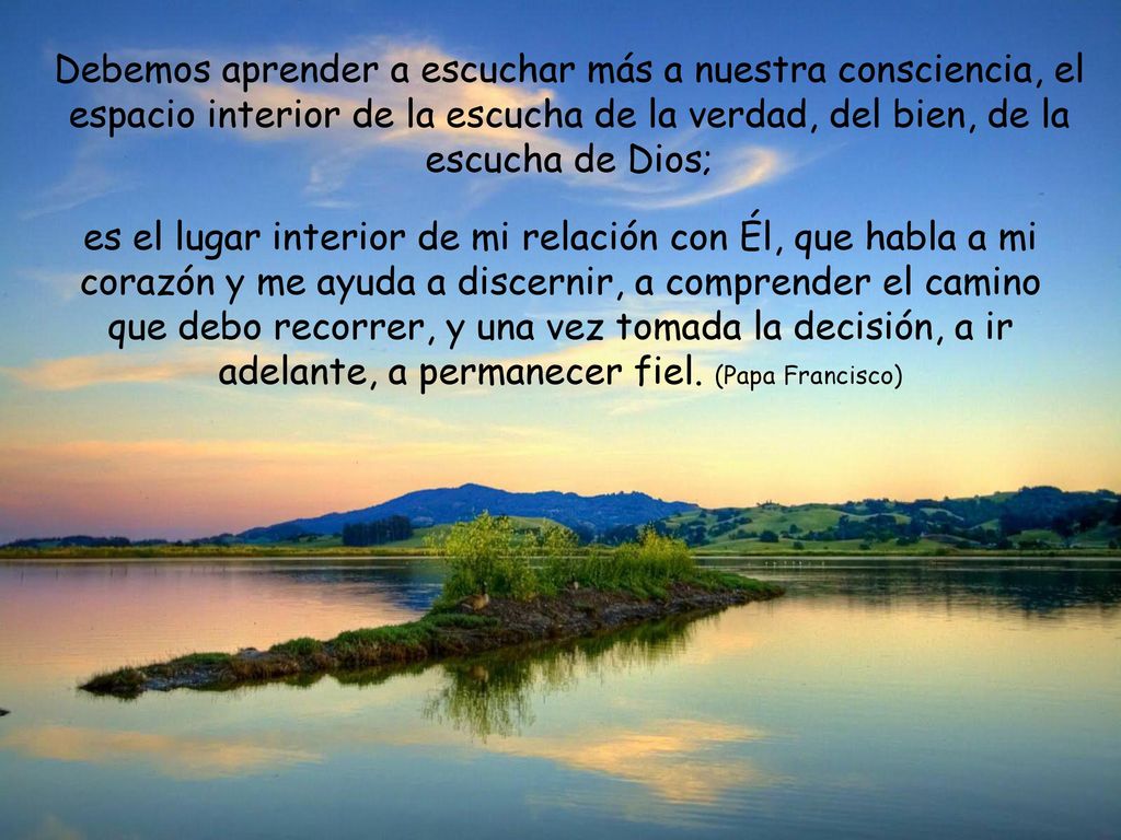 Debemos aprender a escuchar más a nuestra consciencia, el espacio interior de la escucha de la verdad, del bien, de la escucha de Dios;