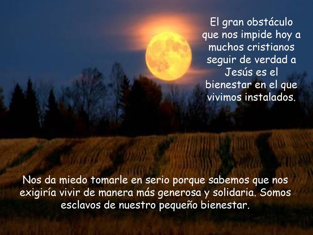 El gran obstáculo que nos impide hoy a muchos cristianos seguir de verdad a Jesús es el bienestar en el que vivimos instalados.