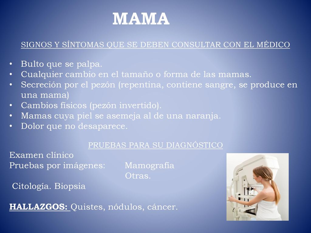 MAMA SIGNOS Y SÍNTOMAS QUE SE DEBEN CONSULTAR CON EL MÉDICO. Bulto que se palpa. Cualquier cambio en el tamaño o forma de las mamas.