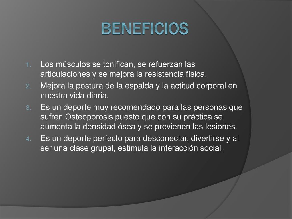 BENEFICIOS Los músculos se tonifican, se refuerzan las articulaciones y se mejora la resistencia física.
