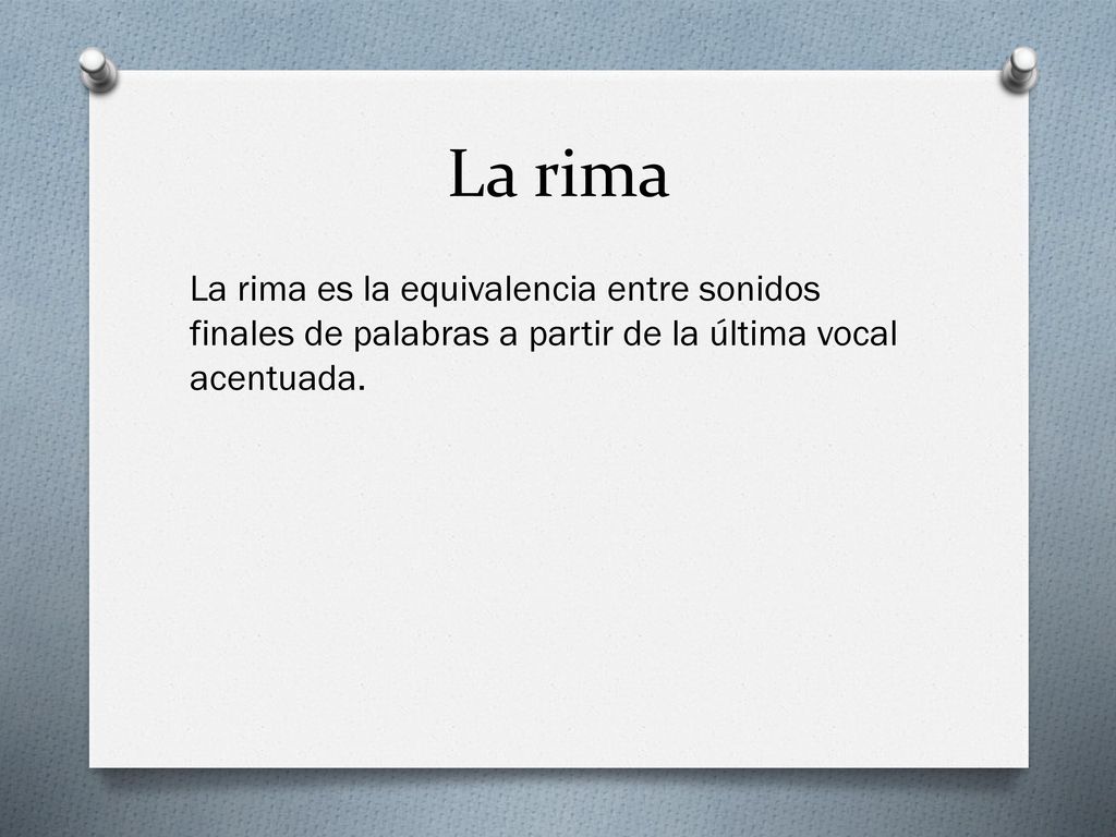 La rima La rima es la equivalencia entre sonidos finales de palabras a partir de la última vocal acentuada.