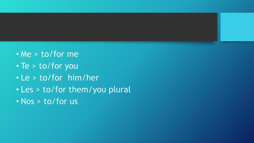 Me > to/for me Te > to/for you Le > to/for him/her Les > to/for them/you plural Nos > to/for us