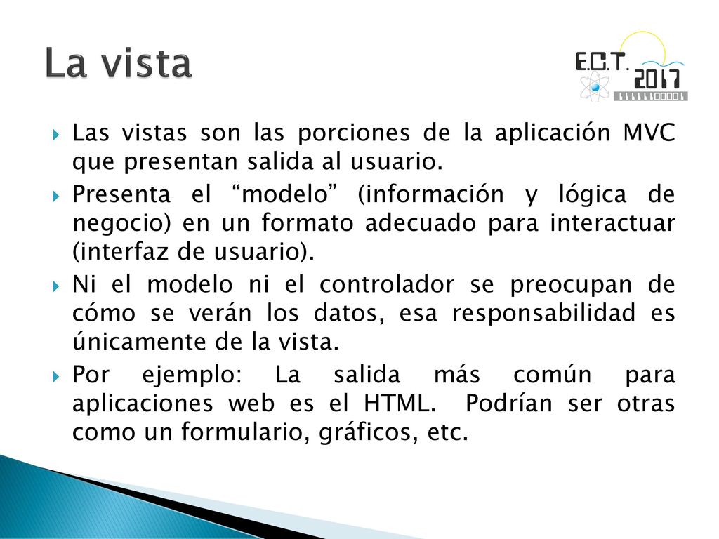 La vista Las vistas son las porciones de la aplicación MVC que presentan salida al usuario.