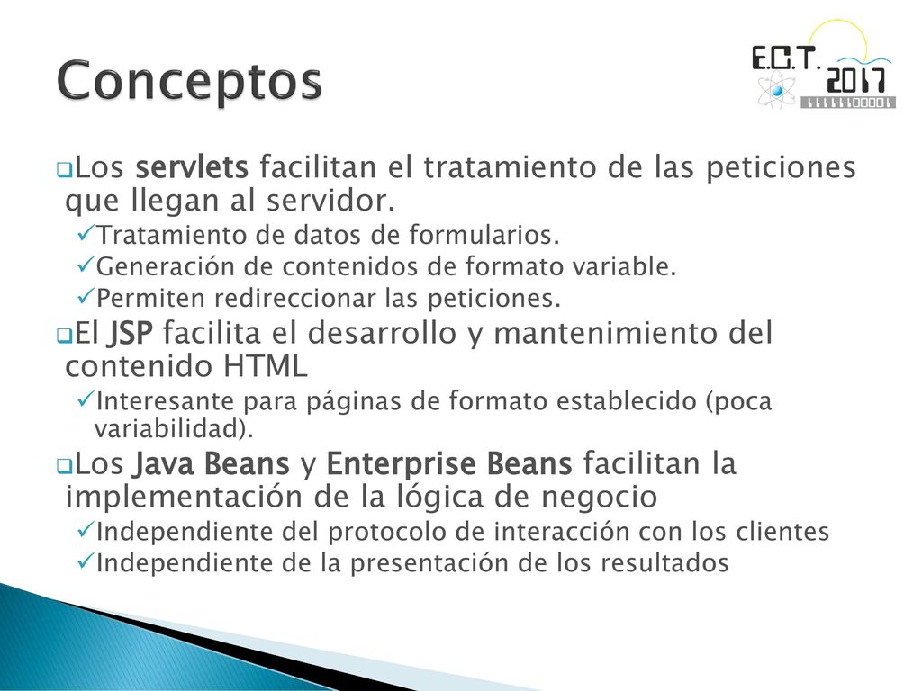 Conceptos Los servlets facilitan el tratamiento de las peticiones que llegan al servidor. Tratamiento de datos de formularios.