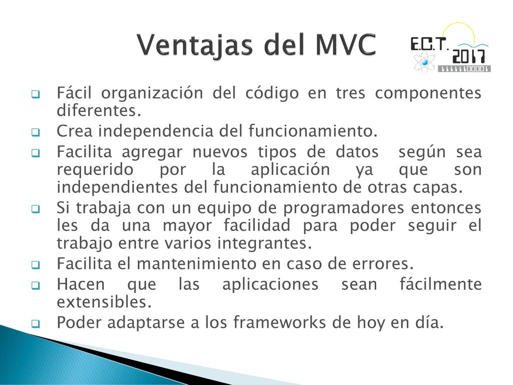 Ventajas del MVC Fácil organización del código en tres componentes diferentes. Crea independencia del funcionamiento.