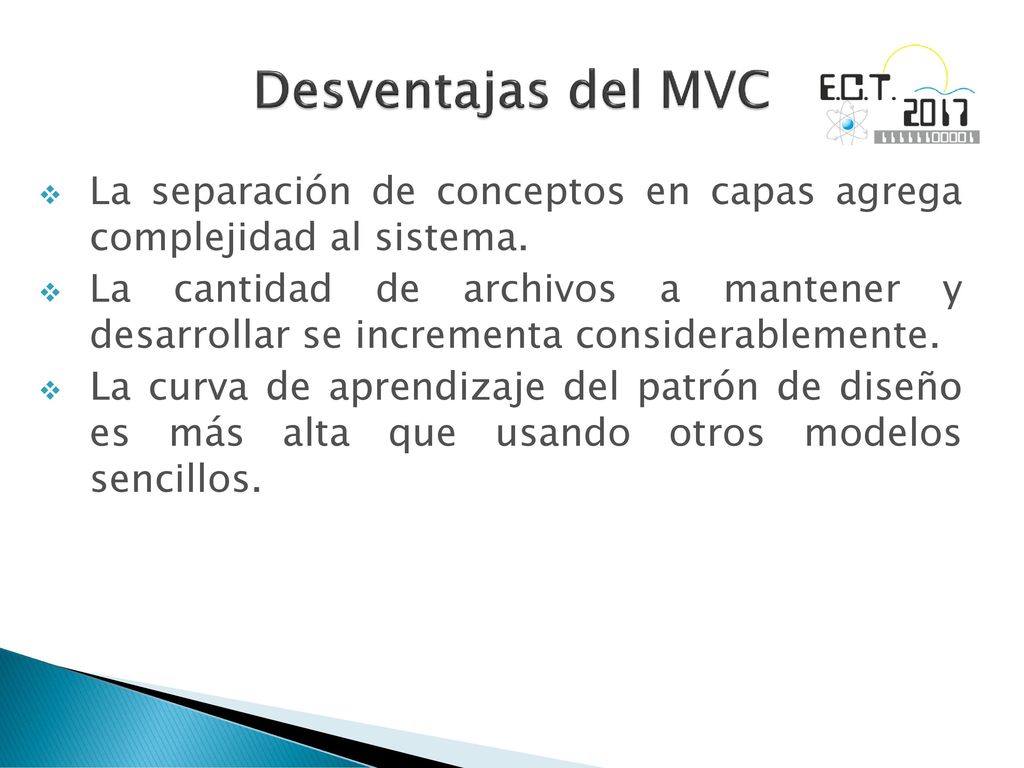 Desventajas del MVC La separación de conceptos en capas agrega complejidad al sistema.
