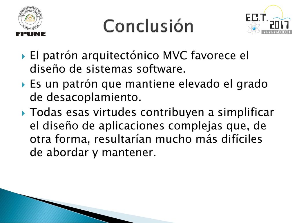 Conclusión El patrón arquitectónico MVC favorece el diseño de sistemas software. Es un patrón que mantiene elevado el grado de desacoplamiento.