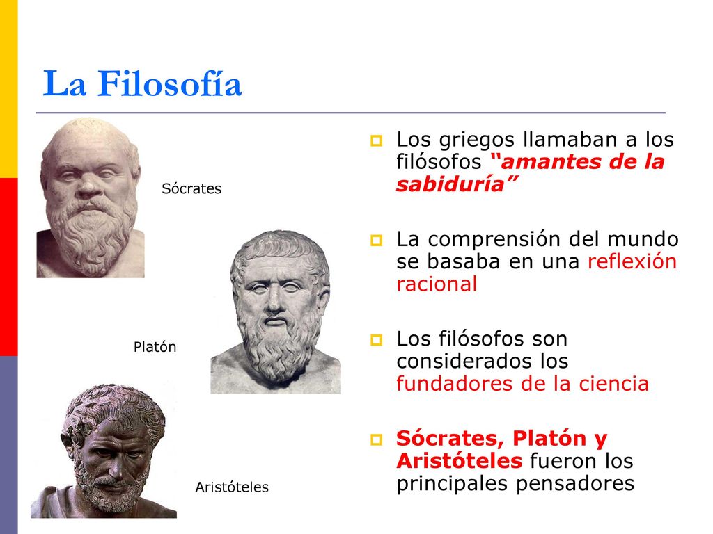 La Filosofía Los griegos llamaban a los filósofos amantes de la sabiduría La comprensión del mundo se basaba en una reflexión racional.