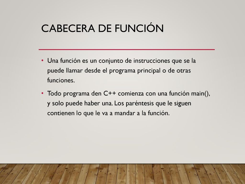 Cabecera de función Una función es un conjunto de instrucciones que se la puede llamar desde el programa principal o de otras funciones.
