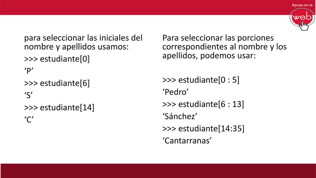 para seleccionar las iniciales del nombre y apellidos usamos: >>> estudiante[0] ‘P’ >>> estudiante[6] ‘S’ >>> estudiante[14] ‘C’