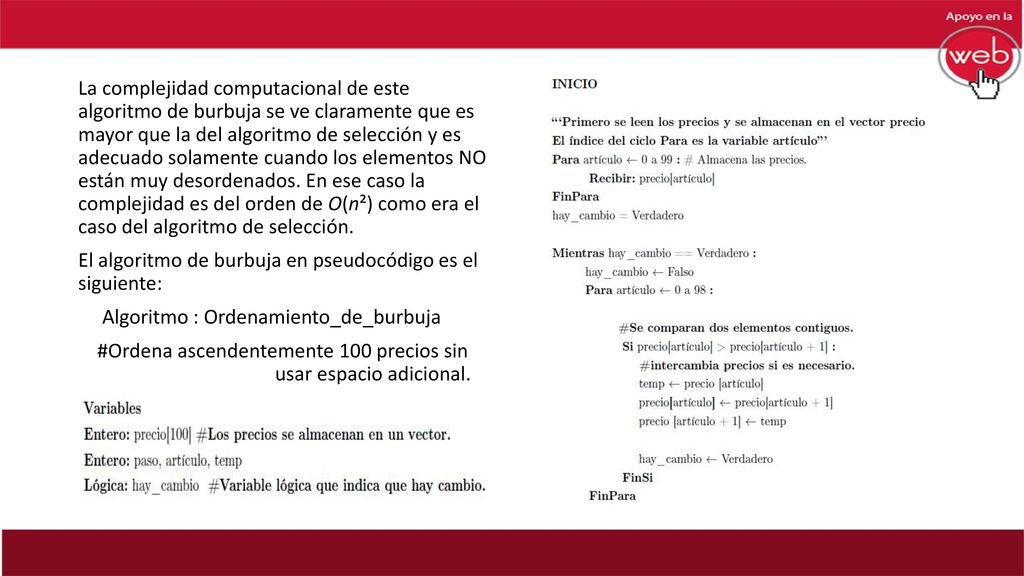 La complejidad computacional de este algoritmo de burbuja se ve claramente que es mayor que la del algoritmo de selección y es adecuado solamente cuando los elementos NO están muy desordenados.