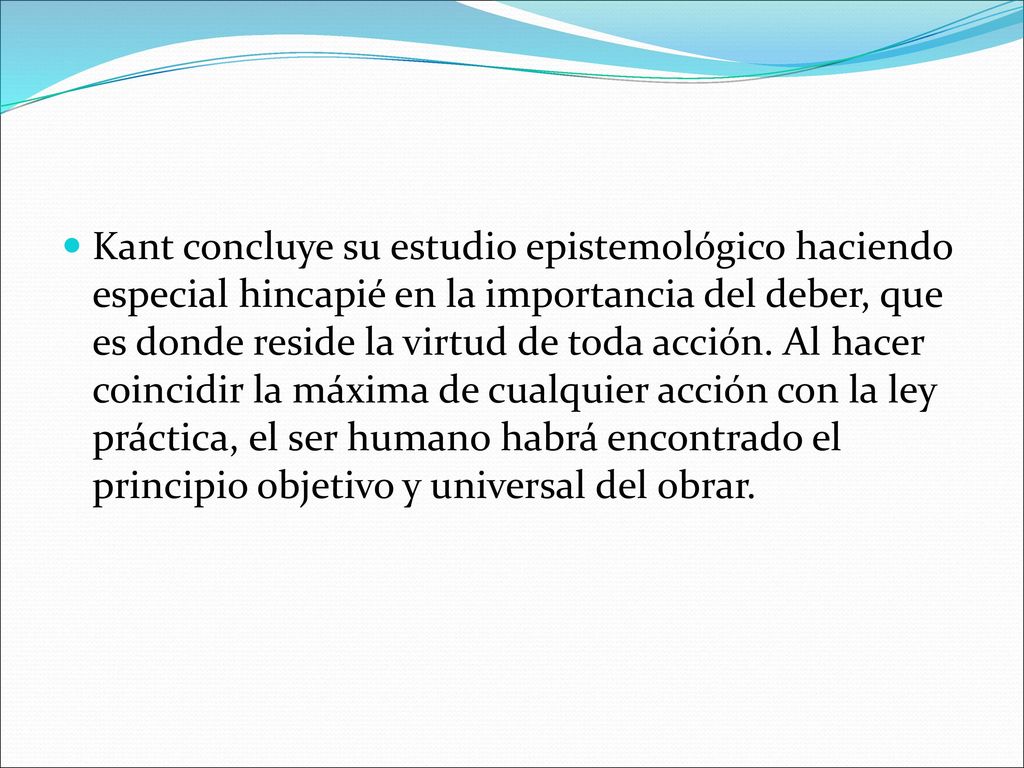 Kant concluye su estudio epistemológico haciendo especial hincapié en la importancia del deber, que es donde reside la virtud de toda acción.