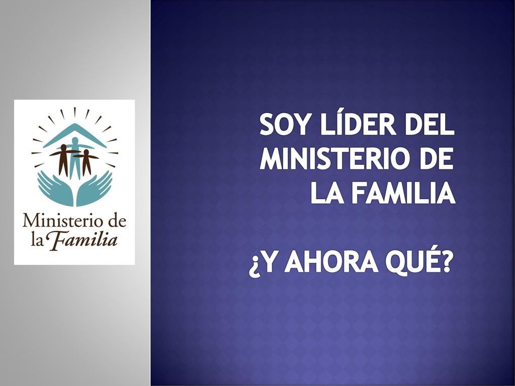 SOY LÍDER DEL MINISTERIO DE LA FAMILIA ¿Y AHORA QUÉ