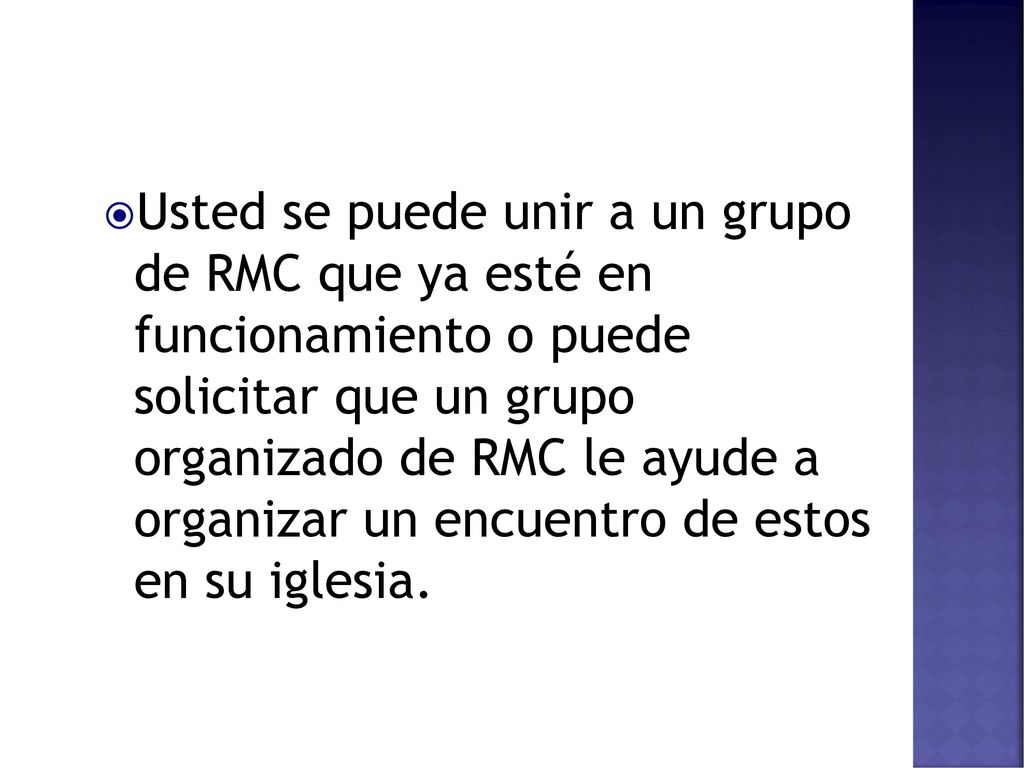 Usted se puede unir a un grupo de RMC que ya esté en funcionamiento o puede solicitar que un grupo organizado de RMC le ayude a organizar un encuentro de estos en su iglesia.