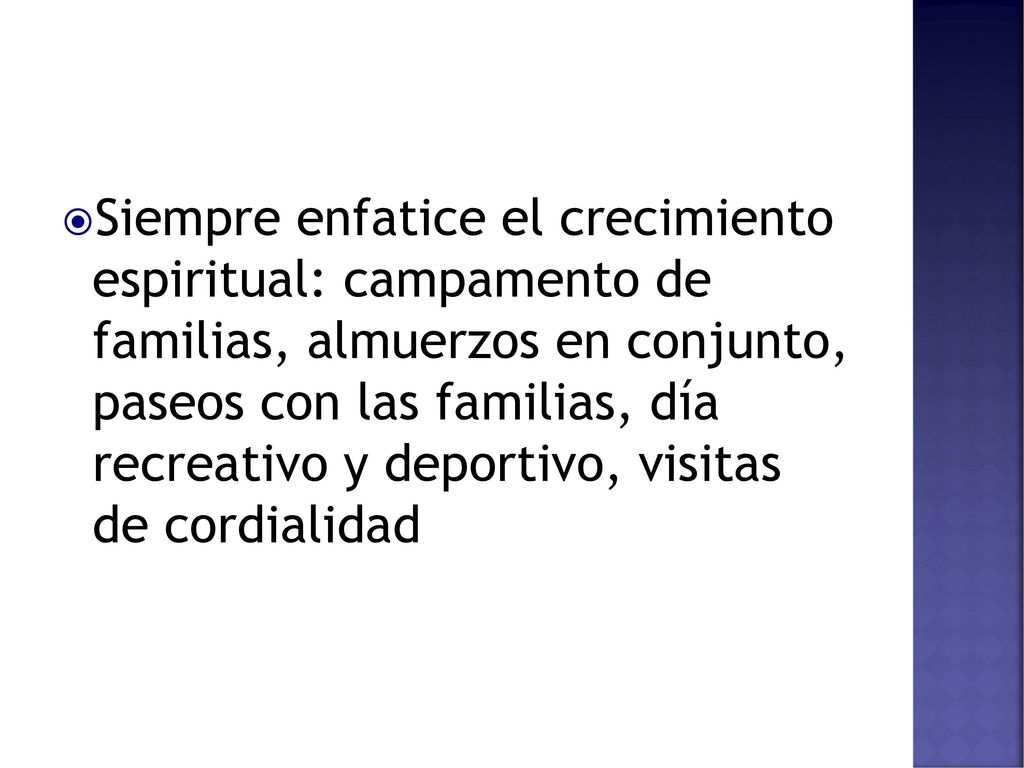 Siempre enfatice el crecimiento espiritual: campamento de familias, almuerzos en conjunto, paseos con las familias, día recreativo y deportivo, visitas de cordialidad