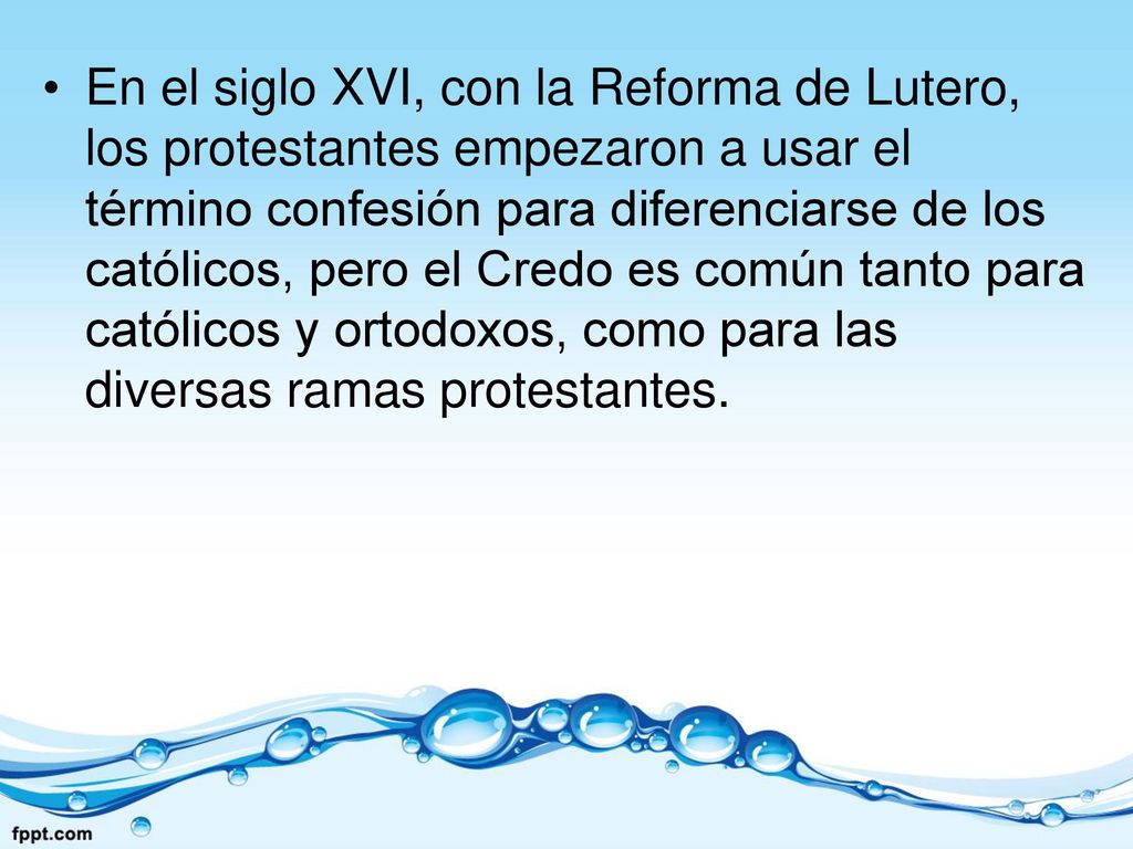 En el siglo XVI, con la Reforma de Lutero, los protestantes empezaron a usar el término confesión para diferenciarse de los católicos, pero el Credo es común tanto para católicos y ortodoxos, como para las diversas ramas protestantes.