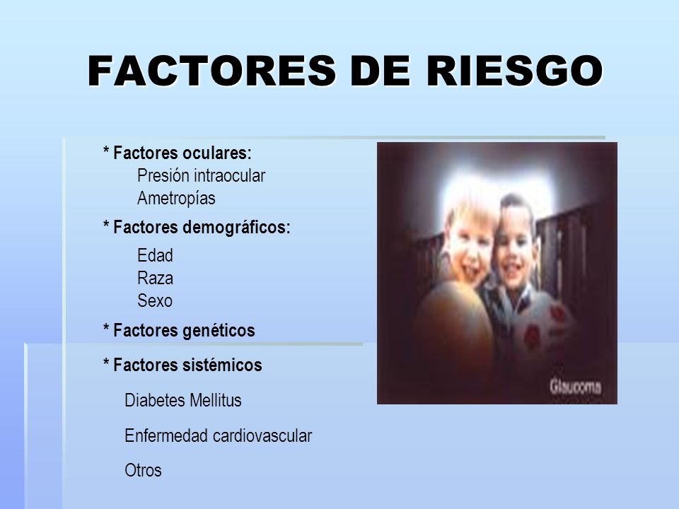 FACTORES DE RIESGO * Factores oculares: Presión intraocular Ametropías