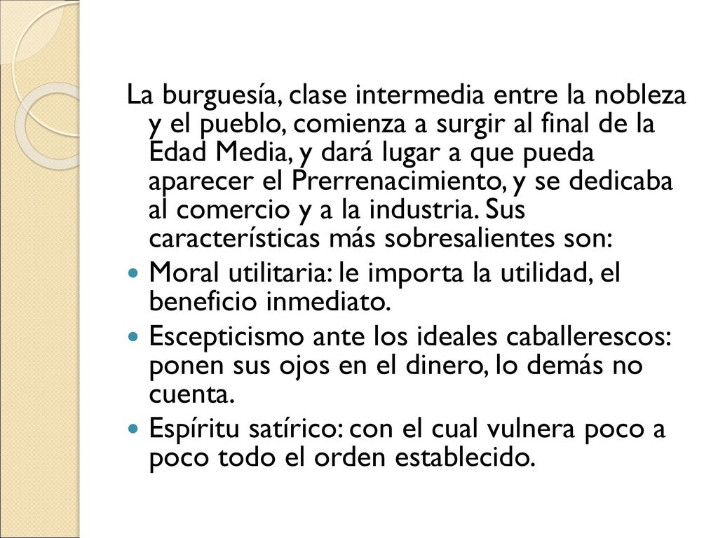 La burguesía, clase intermedia entre la nobleza y el pueblo, comienza a surgir al final de la Edad Media, y dará lugar a que pueda aparecer el Prerrenacimiento, y se dedicaba al comercio y a la industria. Sus características más sobresalientes son: