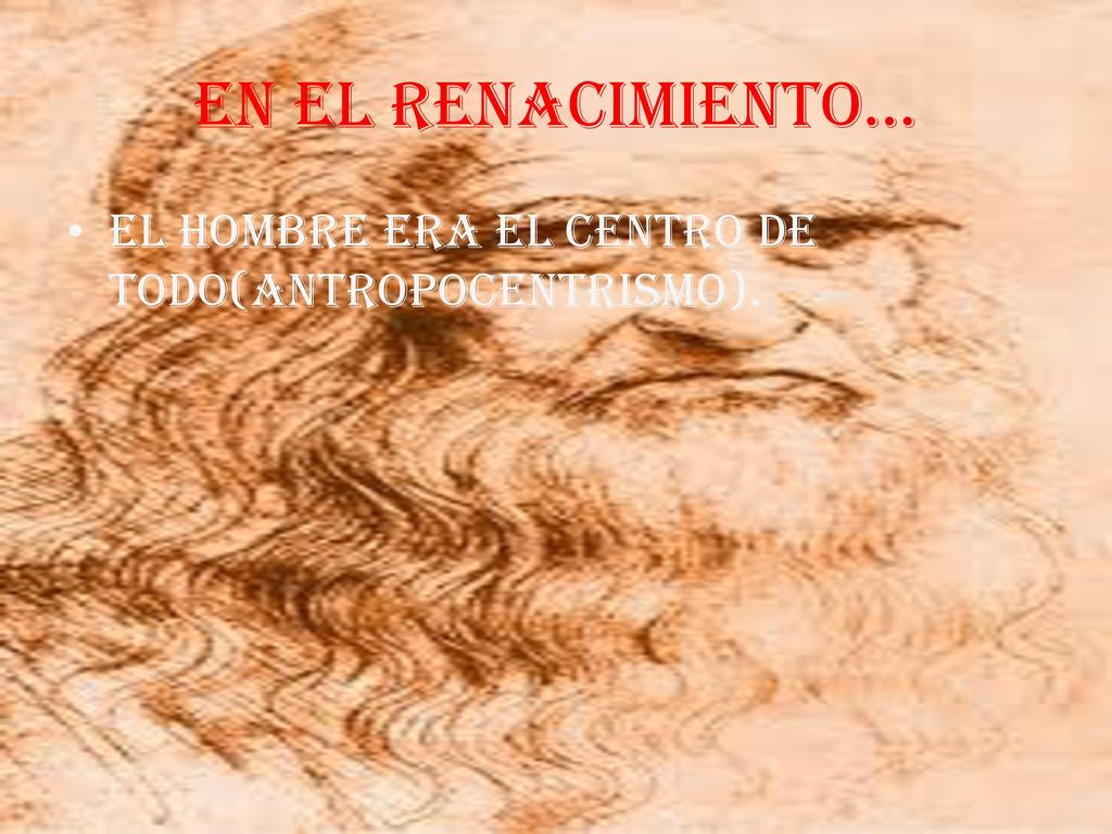 EN EL RENACIMIENTO… EL HOMBRE ERA EL CENTRO DE TODO(ANTROPOCENTRISMO).
