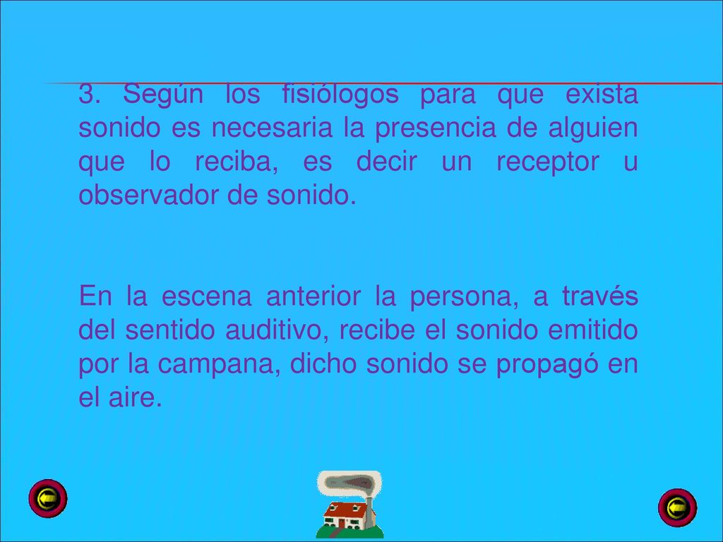 3. Según los fisiólogos para que exista sonido es necesaria la presencia de alguien que lo reciba, es decir un receptor u observador de sonido.