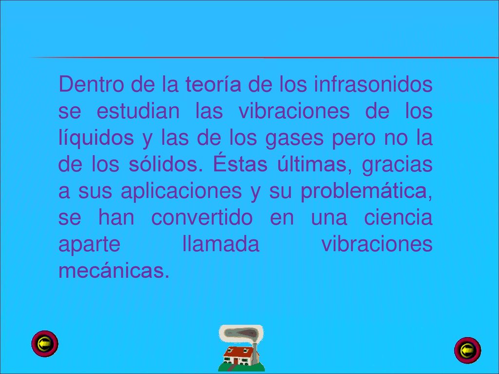 Dentro de la teoría de los infrasonidos se estudian las vibraciones de los líquidos y las de los gases pero no la de los sólidos.