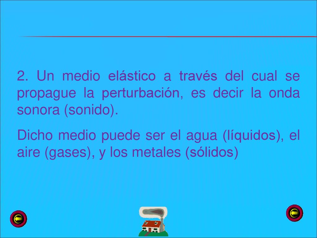 2. Un medio elástico a través del cual se propague la perturbación, es decir la onda sonora (sonido).