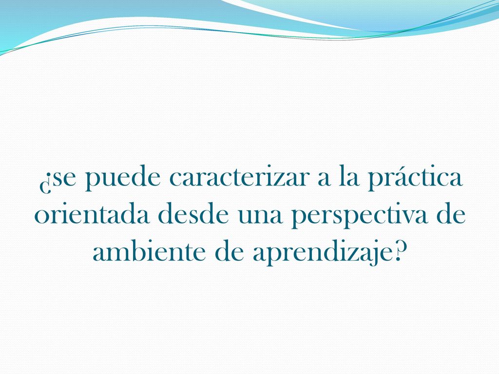 ¿se puede caracterizar a la práctica orientada desde una perspectiva de ambiente de aprendizaje