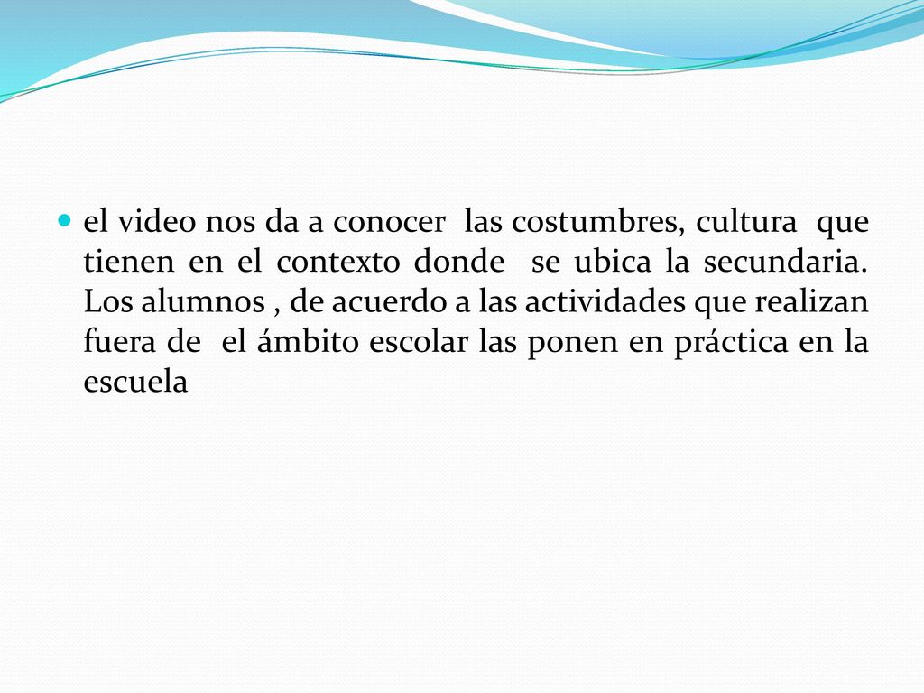 el video nos da a conocer las costumbres, cultura que tienen en el contexto donde se ubica la secundaria.
