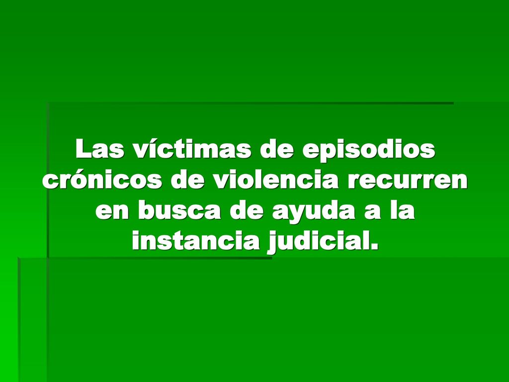 Las víctimas de episodios crónicos de violencia recurren en busca de ayuda a la instancia judicial.