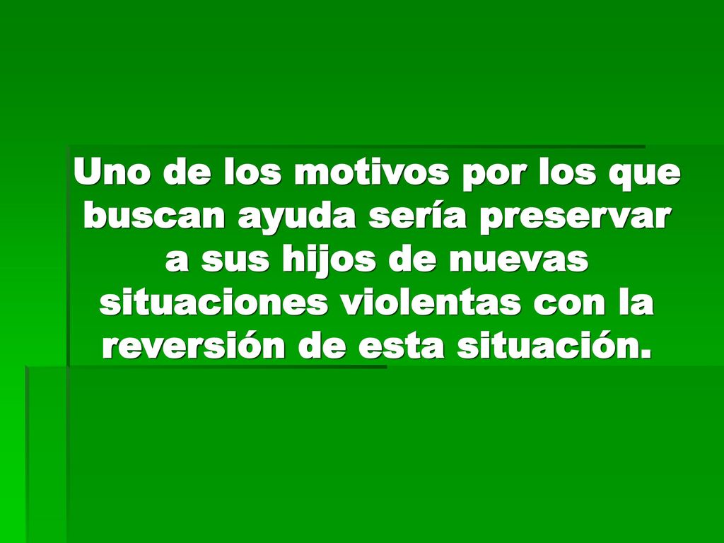Uno de los motivos por los que buscan ayuda sería preservar a sus hijos de nuevas situaciones violentas con la reversión de esta situación.