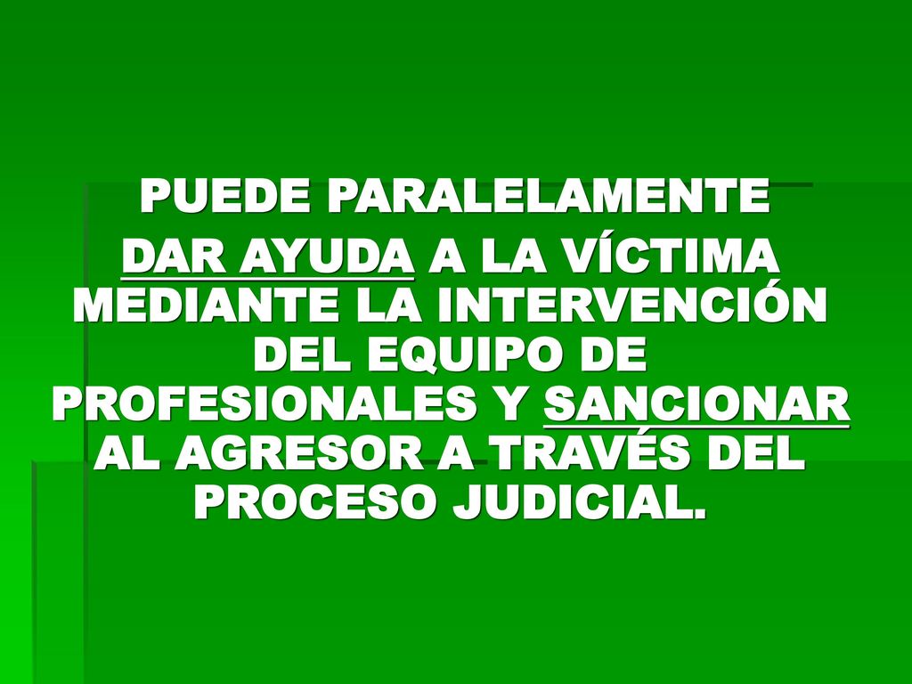 PUEDE PARALELAMENTE DAR AYUDA A LA VÍCTIMA MEDIANTE LA INTERVENCIÓN DEL EQUIPO DE PROFESIONALES Y SANCIONAR AL AGRESOR A TRAVÉS DEL PROCESO JUDICIAL.