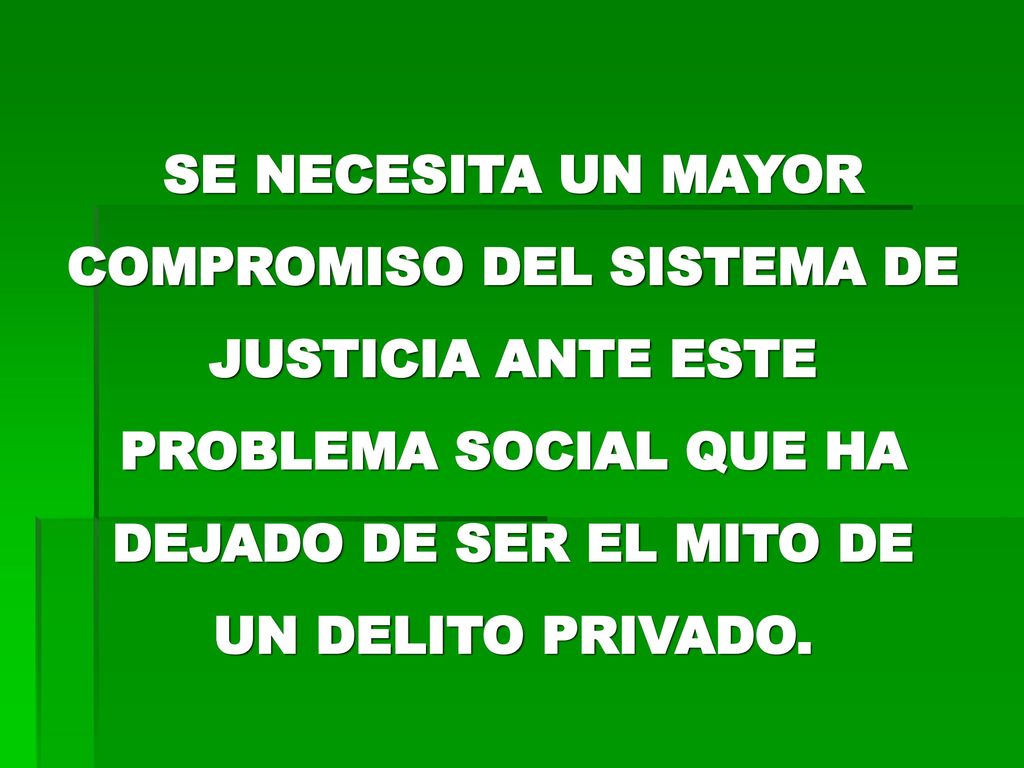 SE NECESITA UN MAYOR COMPROMISO DEL SISTEMA DE JUSTICIA ANTE ESTE PROBLEMA SOCIAL QUE HA DEJADO DE SER EL MITO DE UN DELITO PRIVADO.
