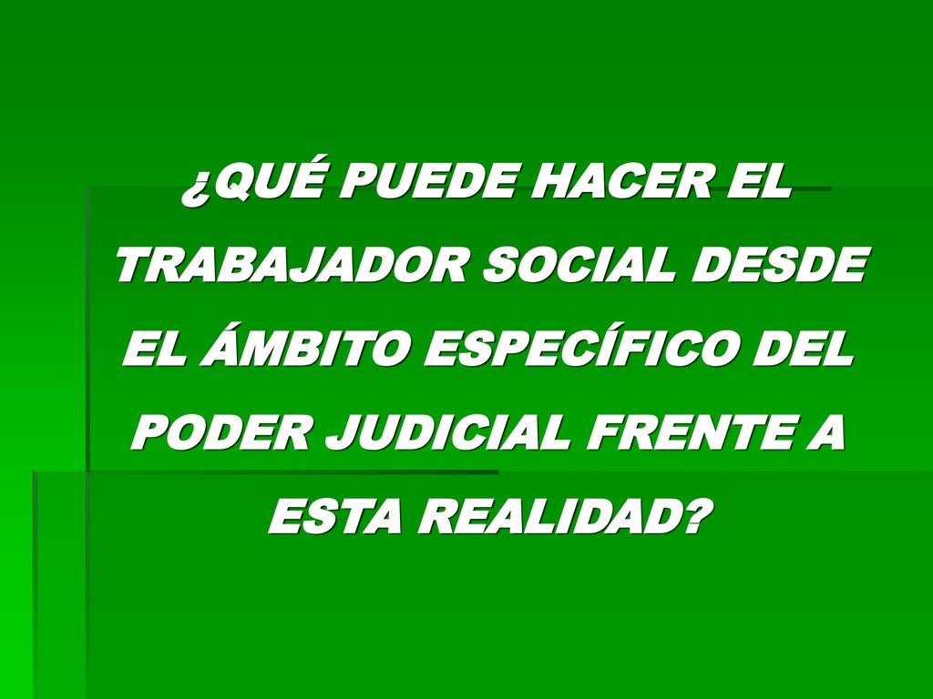 ¿QUÉ PUEDE HACER EL TRABAJADOR SOCIAL DESDE EL ÁMBITO ESPECÍFICO DEL PODER JUDICIAL FRENTE A ESTA REALIDAD