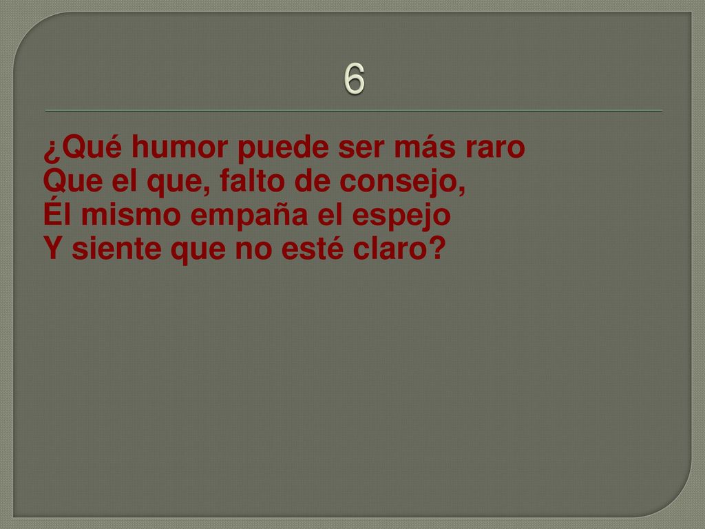 6 ¿Qué humor puede ser más raro Que el que, falto de consejo,