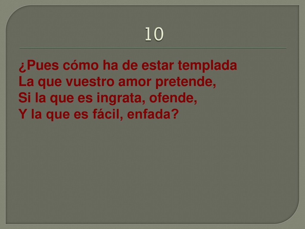 10 ¿Pues cómo ha de estar templada La que vuestro amor pretende,