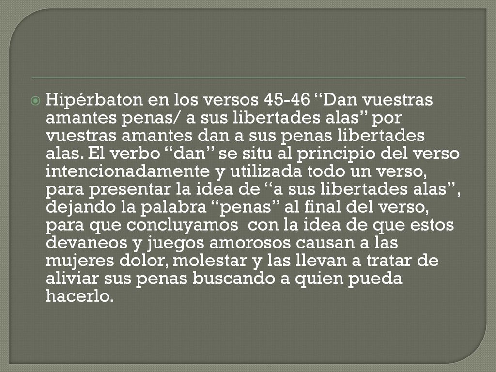 Hipérbaton en los versos Dan vuestras amantes penas/ a sus libertades alas por vuestras amantes dan a sus penas libertades alas.