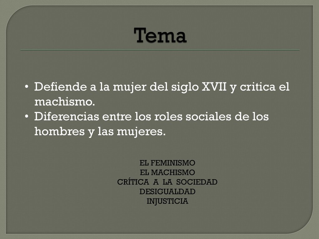 Tema Defiende a la mujer del siglo XVII y critica el machismo.