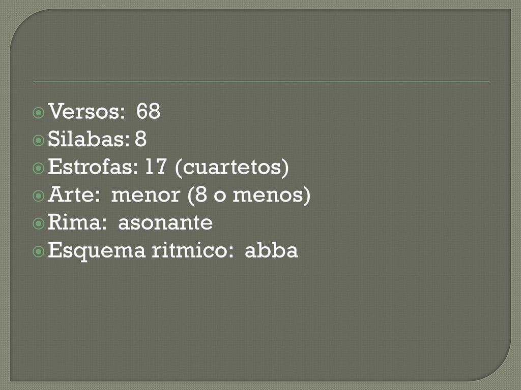 Versos: 68 Silabas: 8. Estrofas: 17 (cuartetos) Arte: menor (8 o menos) Rima: asonante.