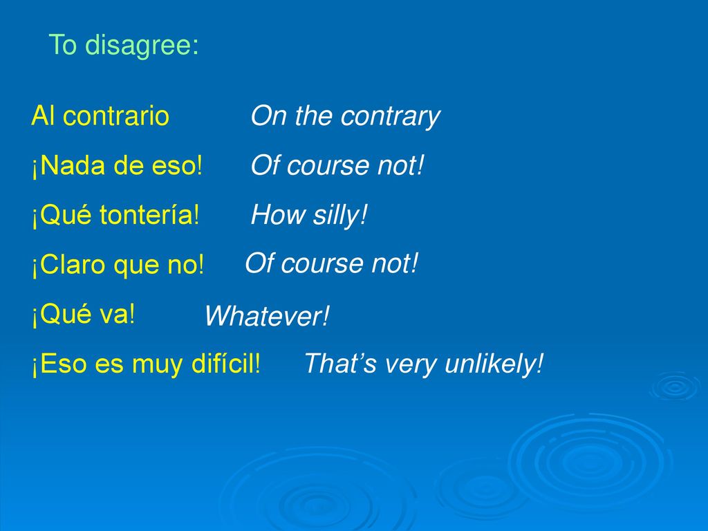 To disagree: Al contrario. ¡Nada de eso! ¡Qué tontería! ¡Claro que no! ¡Qué va! ¡Eso es muy difícil!
