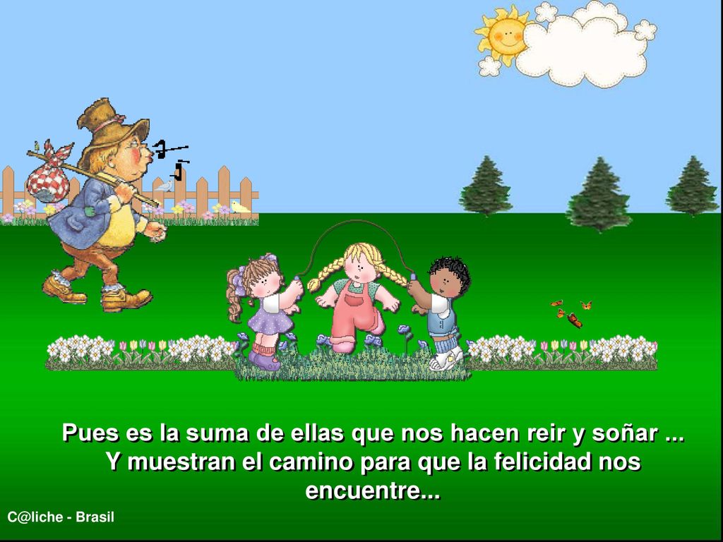 Pues es la suma de ellas que nos hacen reir y soñar ...